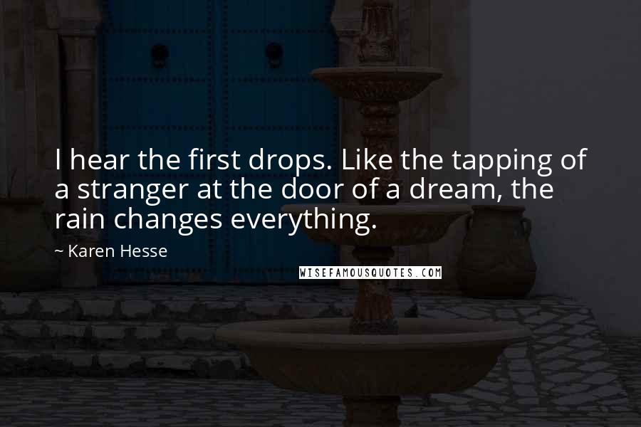 Karen Hesse Quotes: I hear the first drops. Like the tapping of a stranger at the door of a dream, the rain changes everything.