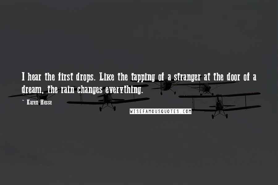 Karen Hesse Quotes: I hear the first drops. Like the tapping of a stranger at the door of a dream, the rain changes everything.