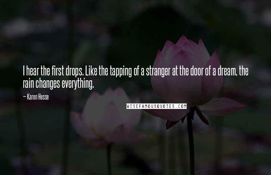 Karen Hesse Quotes: I hear the first drops. Like the tapping of a stranger at the door of a dream, the rain changes everything.