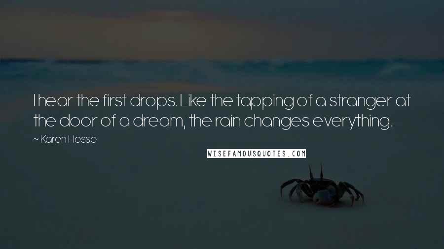 Karen Hesse Quotes: I hear the first drops. Like the tapping of a stranger at the door of a dream, the rain changes everything.