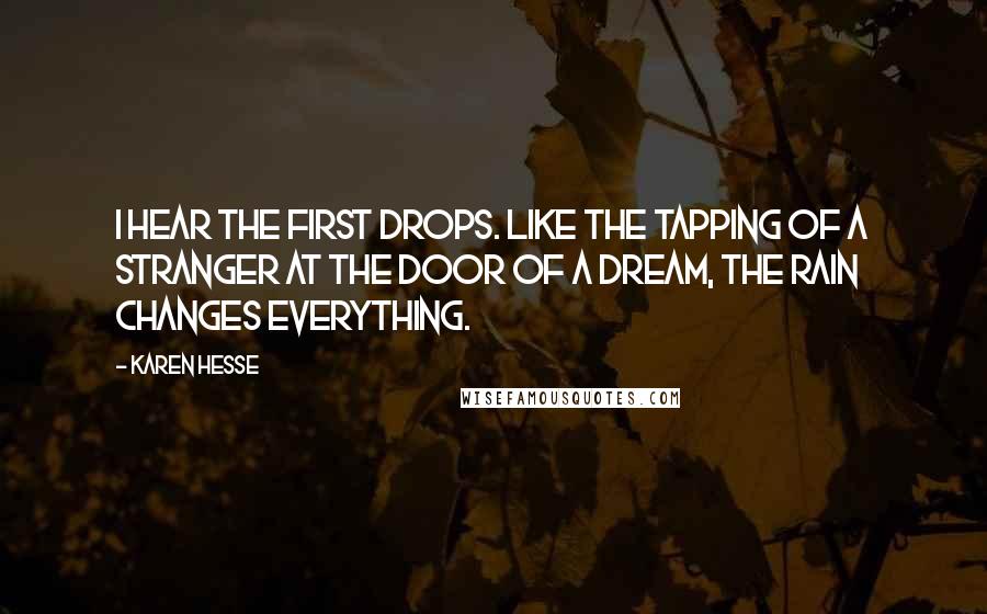 Karen Hesse Quotes: I hear the first drops. Like the tapping of a stranger at the door of a dream, the rain changes everything.