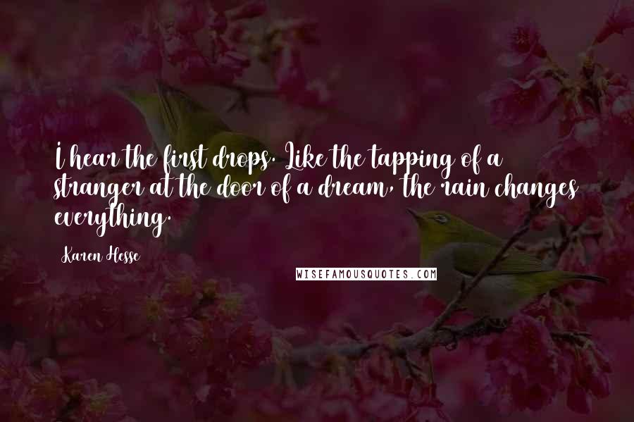 Karen Hesse Quotes: I hear the first drops. Like the tapping of a stranger at the door of a dream, the rain changes everything.