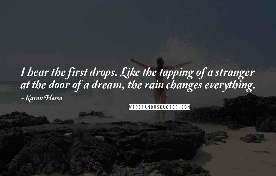 Karen Hesse Quotes: I hear the first drops. Like the tapping of a stranger at the door of a dream, the rain changes everything.