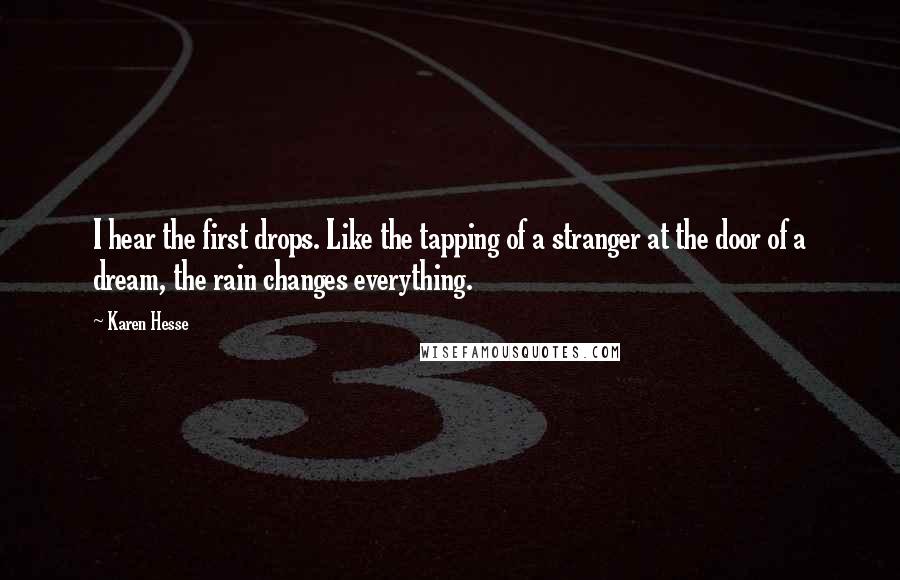 Karen Hesse Quotes: I hear the first drops. Like the tapping of a stranger at the door of a dream, the rain changes everything.