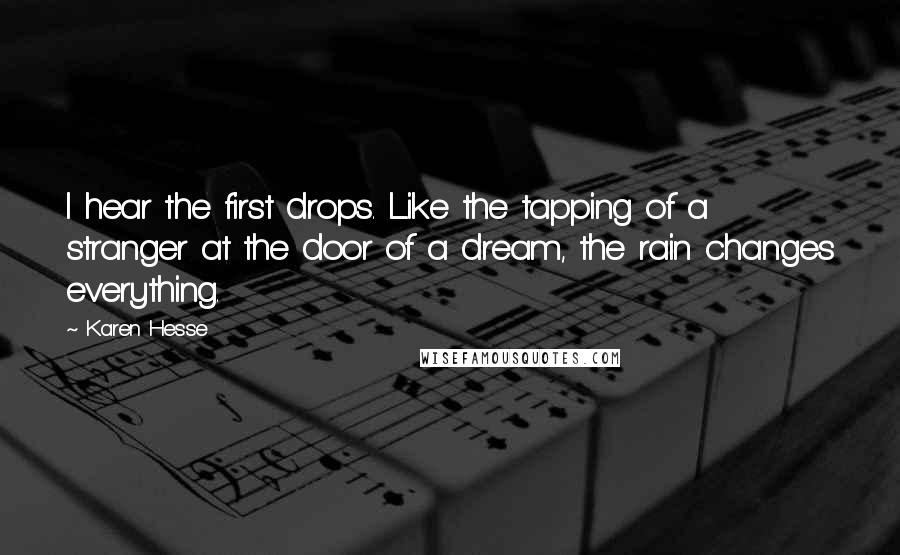 Karen Hesse Quotes: I hear the first drops. Like the tapping of a stranger at the door of a dream, the rain changes everything.