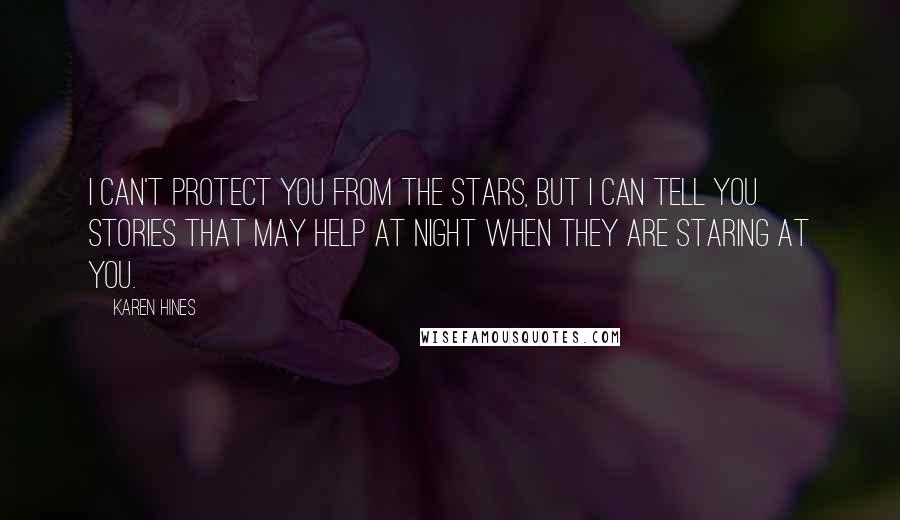 Karen Hines Quotes: I can't protect you from the stars, but I can tell you stories that may help at night when they are staring at you.