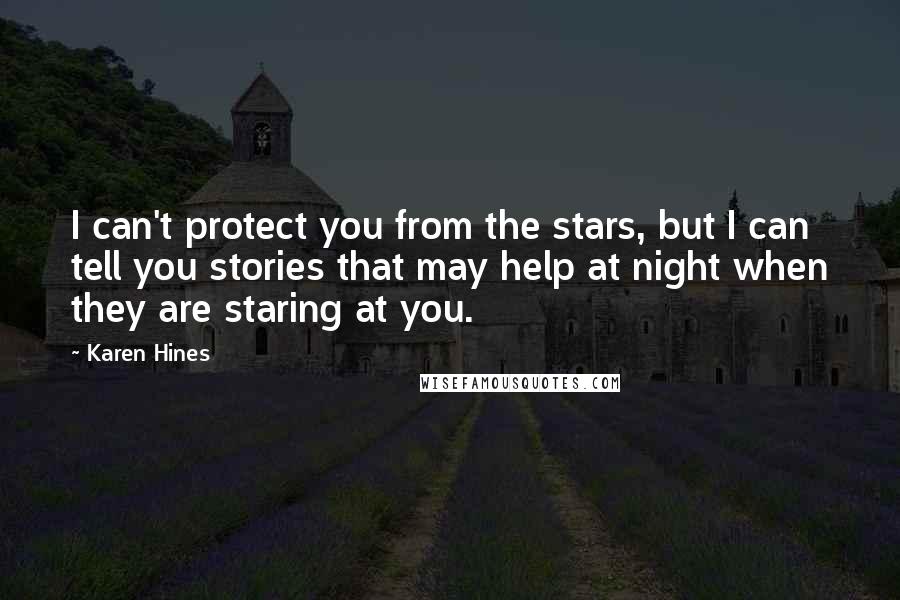 Karen Hines Quotes: I can't protect you from the stars, but I can tell you stories that may help at night when they are staring at you.