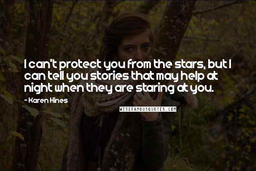 Karen Hines Quotes: I can't protect you from the stars, but I can tell you stories that may help at night when they are staring at you.