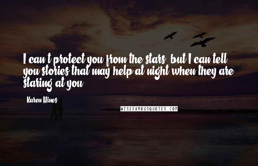 Karen Hines Quotes: I can't protect you from the stars, but I can tell you stories that may help at night when they are staring at you.