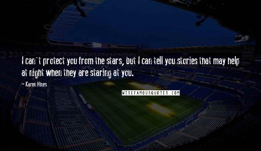 Karen Hines Quotes: I can't protect you from the stars, but I can tell you stories that may help at night when they are staring at you.