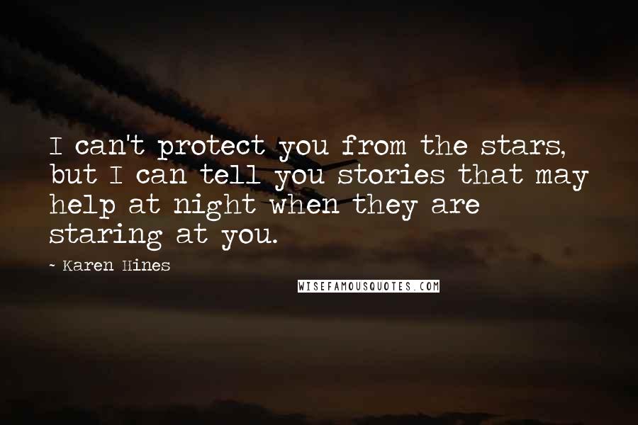 Karen Hines Quotes: I can't protect you from the stars, but I can tell you stories that may help at night when they are staring at you.