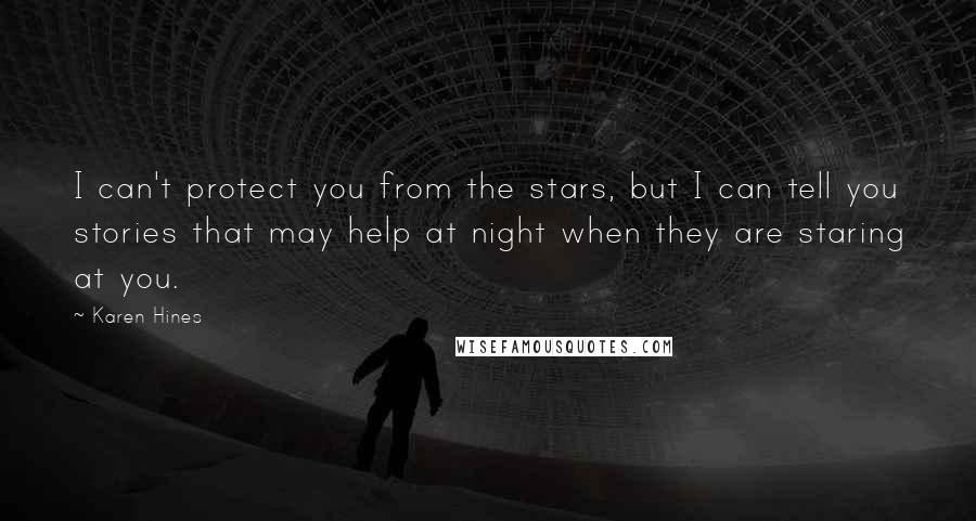 Karen Hines Quotes: I can't protect you from the stars, but I can tell you stories that may help at night when they are staring at you.