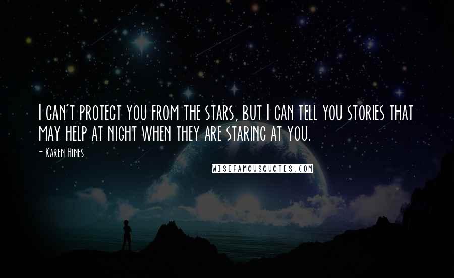 Karen Hines Quotes: I can't protect you from the stars, but I can tell you stories that may help at night when they are staring at you.