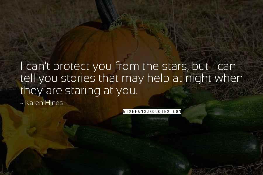 Karen Hines Quotes: I can't protect you from the stars, but I can tell you stories that may help at night when they are staring at you.