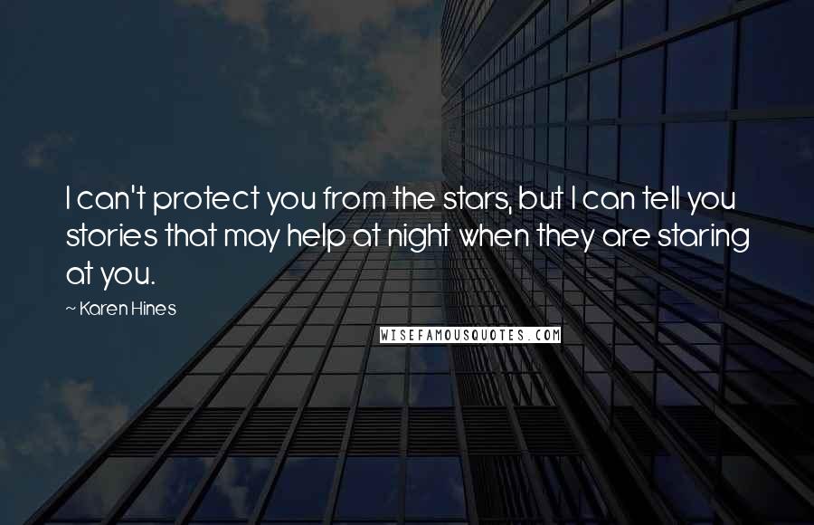 Karen Hines Quotes: I can't protect you from the stars, but I can tell you stories that may help at night when they are staring at you.