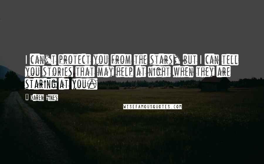 Karen Hines Quotes: I can't protect you from the stars, but I can tell you stories that may help at night when they are staring at you.