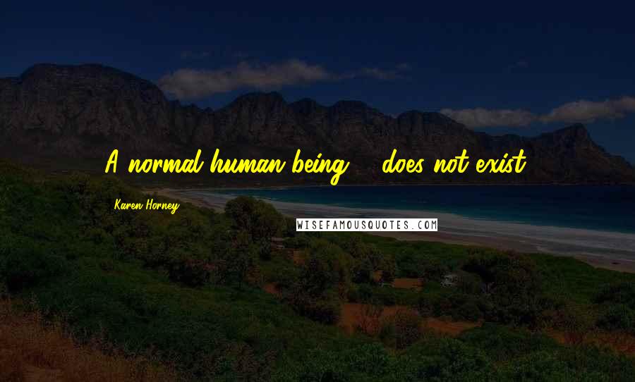 Karen Horney Quotes: A normal human being ... does not exist.