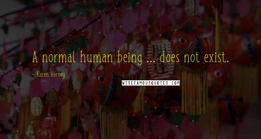 Karen Horney Quotes: A normal human being ... does not exist.