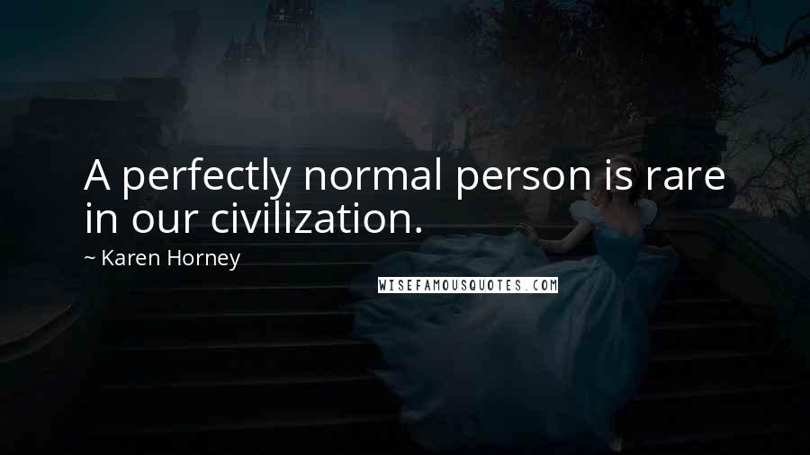 Karen Horney Quotes: A perfectly normal person is rare in our civilization.