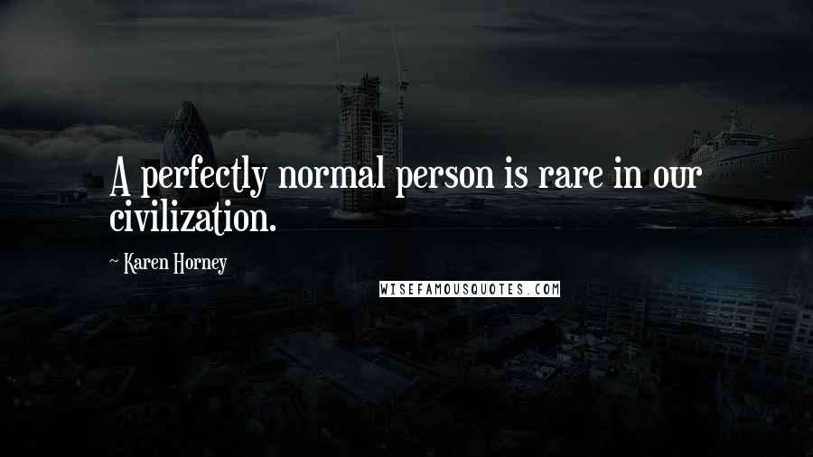 Karen Horney Quotes: A perfectly normal person is rare in our civilization.