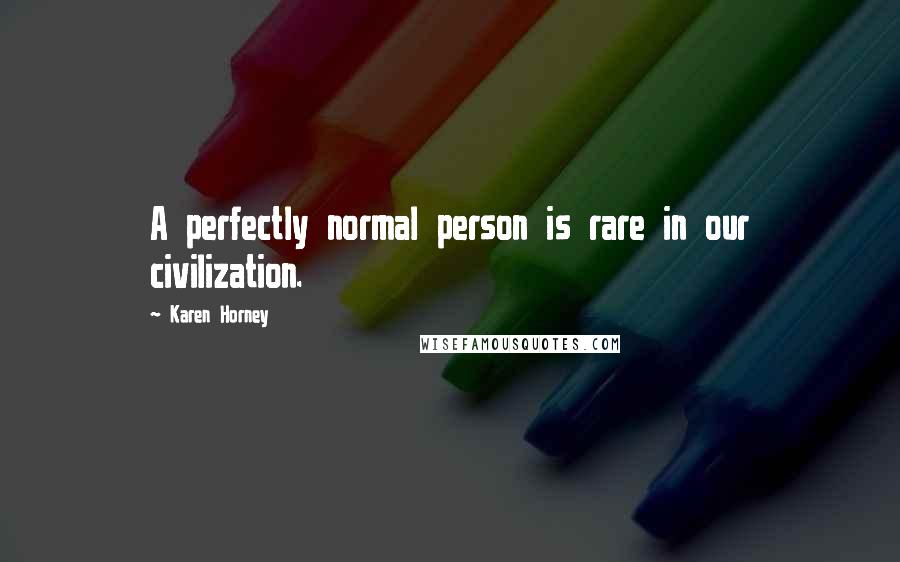 Karen Horney Quotes: A perfectly normal person is rare in our civilization.