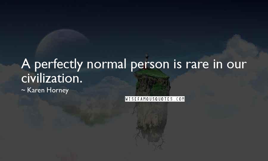 Karen Horney Quotes: A perfectly normal person is rare in our civilization.