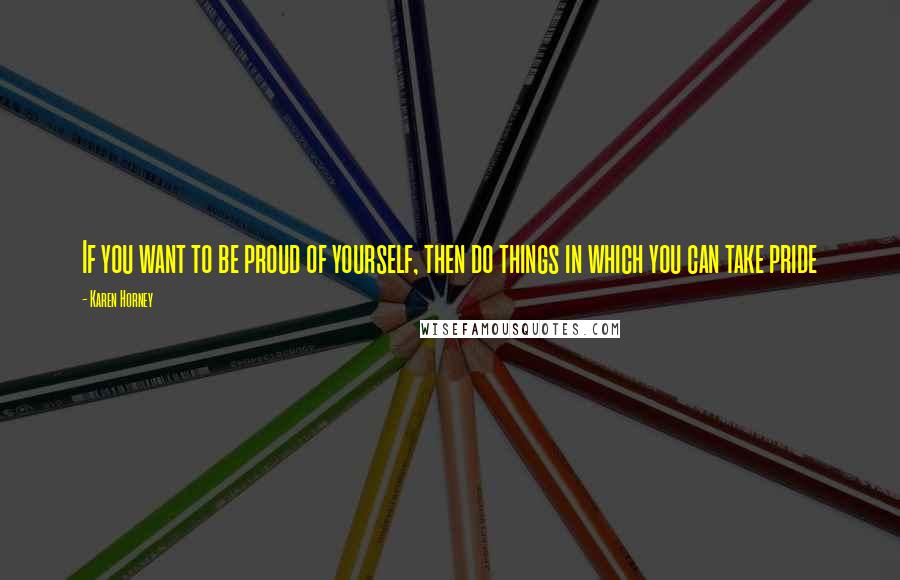 Karen Horney Quotes: If you want to be proud of yourself, then do things in which you can take pride