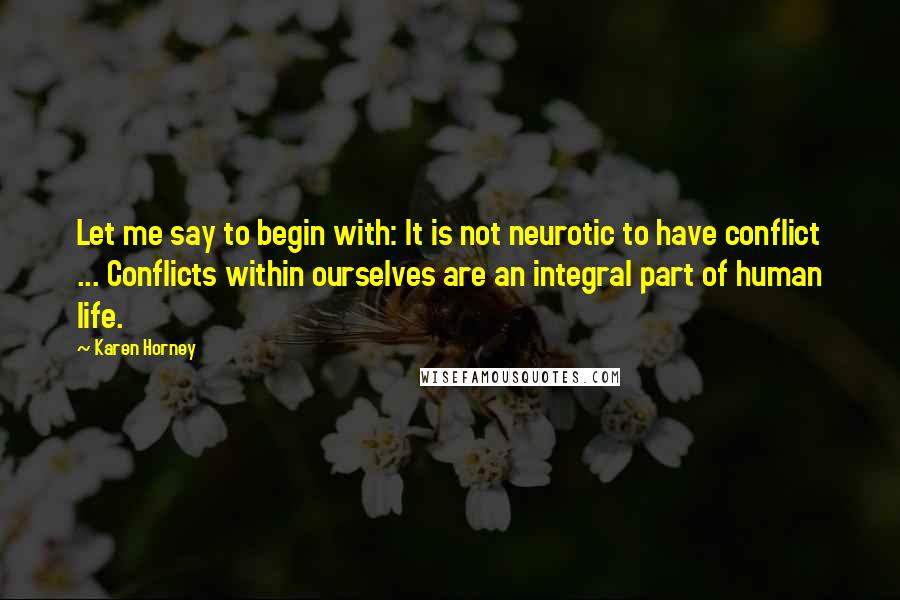 Karen Horney Quotes: Let me say to begin with: It is not neurotic to have conflict ... Conflicts within ourselves are an integral part of human life.