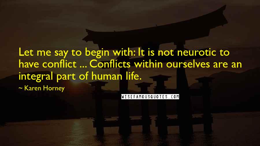 Karen Horney Quotes: Let me say to begin with: It is not neurotic to have conflict ... Conflicts within ourselves are an integral part of human life.