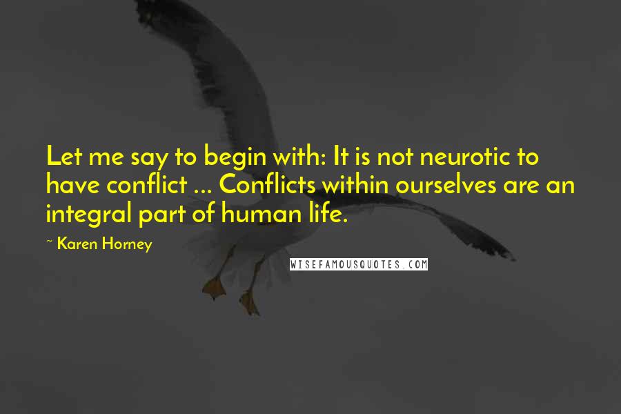 Karen Horney Quotes: Let me say to begin with: It is not neurotic to have conflict ... Conflicts within ourselves are an integral part of human life.