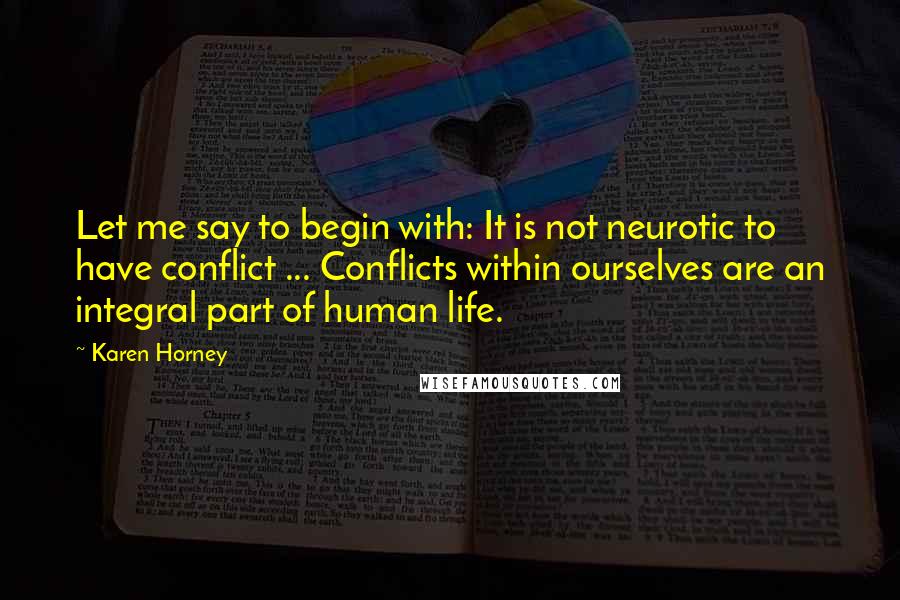 Karen Horney Quotes: Let me say to begin with: It is not neurotic to have conflict ... Conflicts within ourselves are an integral part of human life.