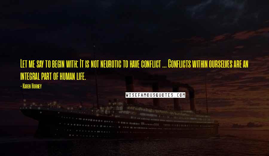 Karen Horney Quotes: Let me say to begin with: It is not neurotic to have conflict ... Conflicts within ourselves are an integral part of human life.