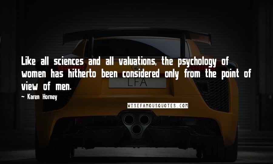Karen Horney Quotes: Like all sciences and all valuations, the psychology of women has hitherto been considered only from the point of view of men.