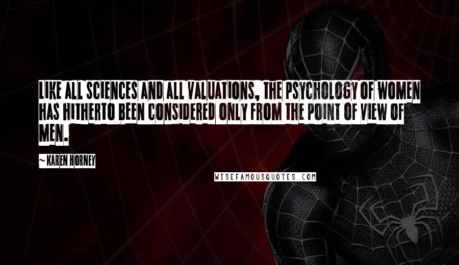Karen Horney Quotes: Like all sciences and all valuations, the psychology of women has hitherto been considered only from the point of view of men.
