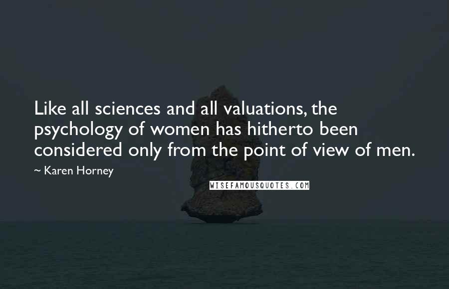 Karen Horney Quotes: Like all sciences and all valuations, the psychology of women has hitherto been considered only from the point of view of men.