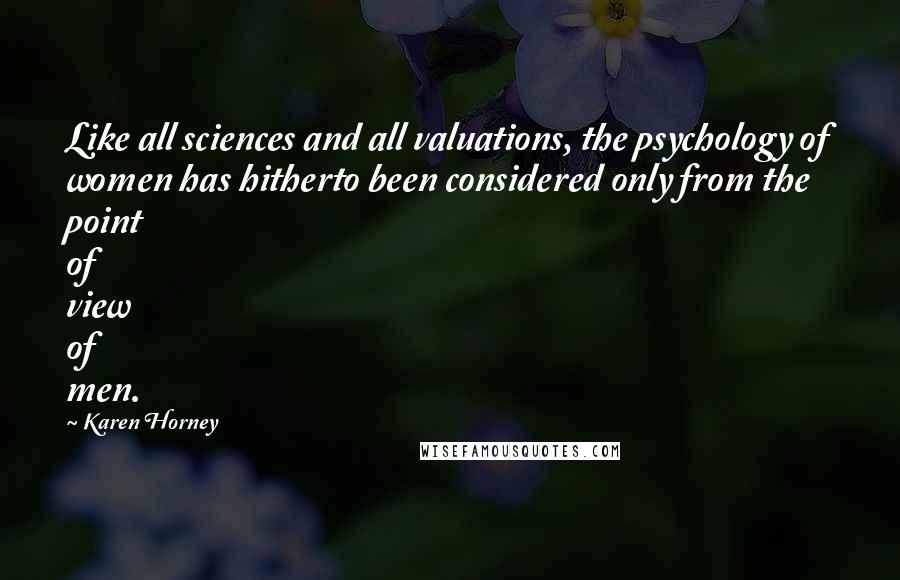 Karen Horney Quotes: Like all sciences and all valuations, the psychology of women has hitherto been considered only from the point of view of men.