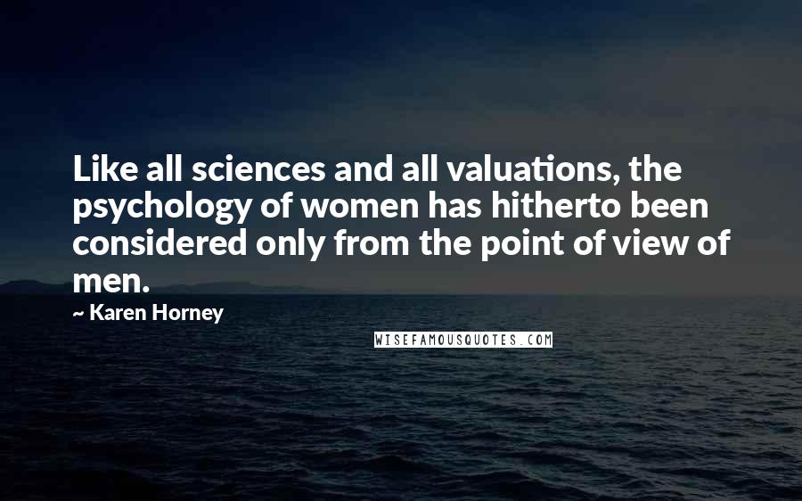Karen Horney Quotes: Like all sciences and all valuations, the psychology of women has hitherto been considered only from the point of view of men.
