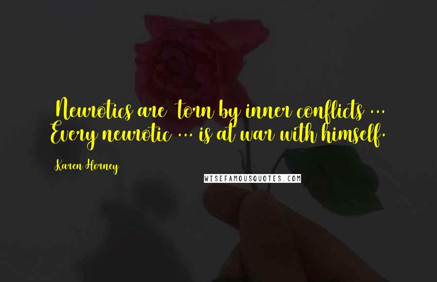 Karen Horney Quotes: [Neurotics are] torn by inner conflicts ... Every neurotic ... is at war with himself.