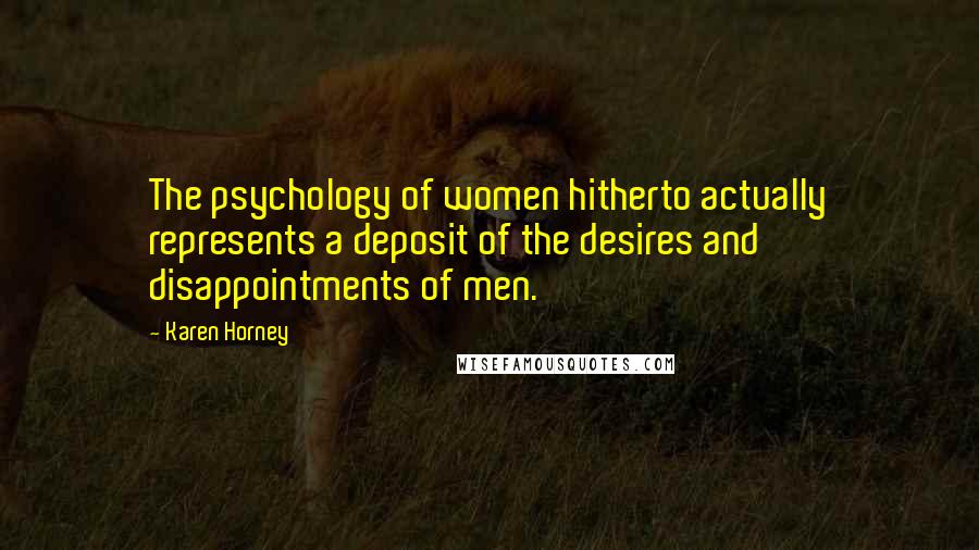 Karen Horney Quotes: The psychology of women hitherto actually represents a deposit of the desires and disappointments of men.