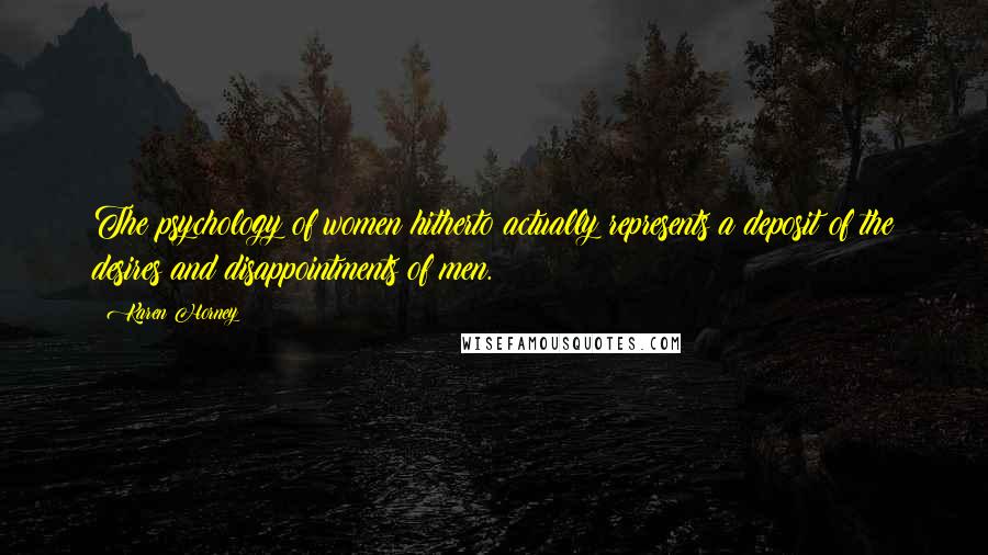 Karen Horney Quotes: The psychology of women hitherto actually represents a deposit of the desires and disappointments of men.