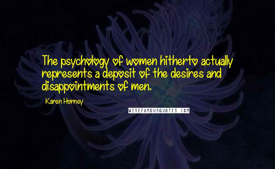 Karen Horney Quotes: The psychology of women hitherto actually represents a deposit of the desires and disappointments of men.