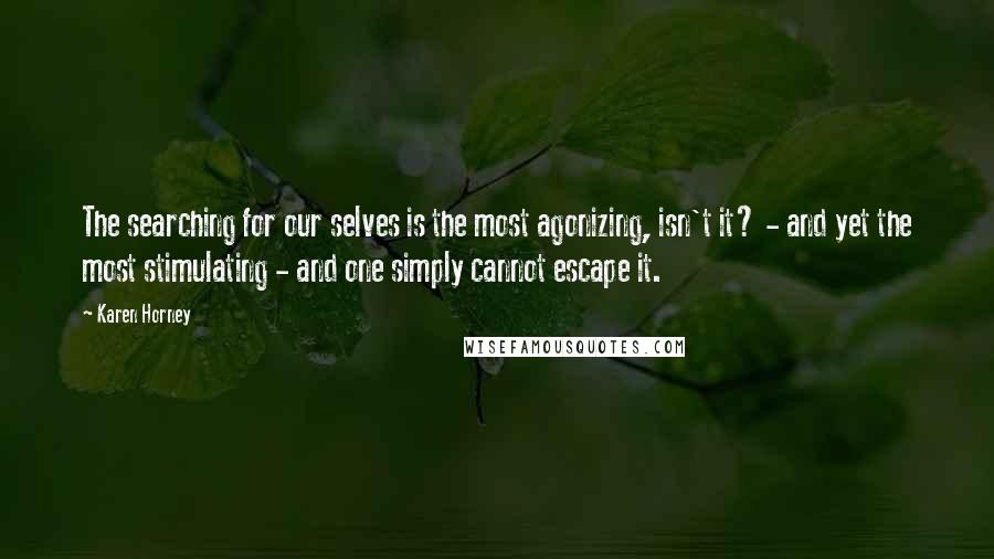 Karen Horney Quotes: The searching for our selves is the most agonizing, isn't it? - and yet the most stimulating - and one simply cannot escape it.