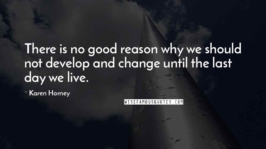 Karen Horney Quotes: There is no good reason why we should not develop and change until the last day we live.