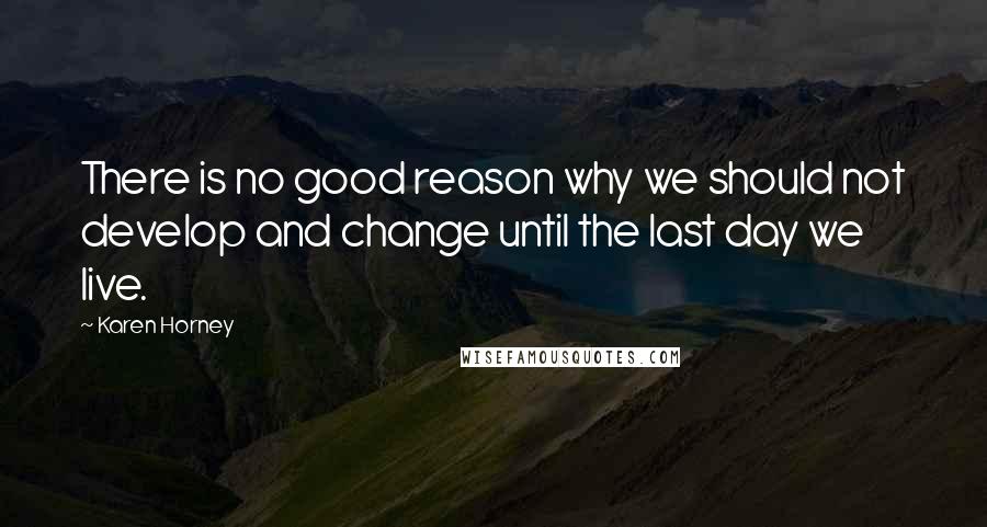 Karen Horney Quotes: There is no good reason why we should not develop and change until the last day we live.