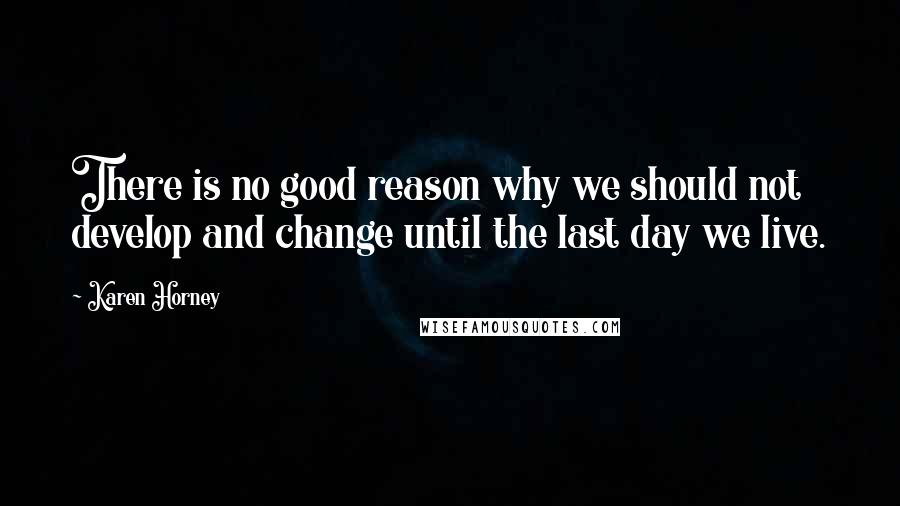 Karen Horney Quotes: There is no good reason why we should not develop and change until the last day we live.