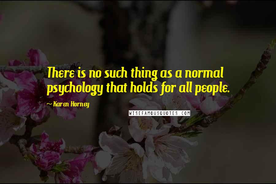 Karen Horney Quotes: There is no such thing as a normal psychology that holds for all people.