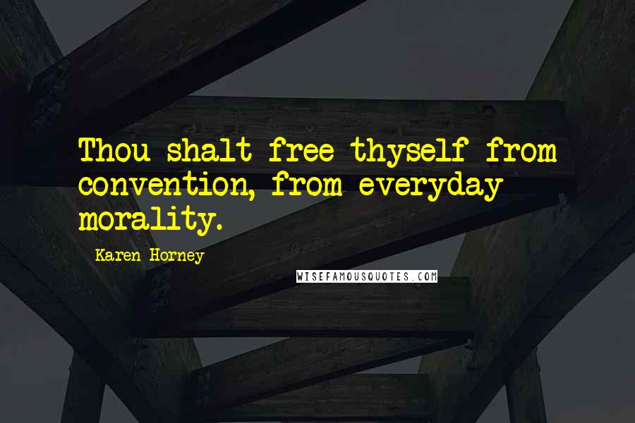 Karen Horney Quotes: Thou shalt free thyself from convention, from everyday morality.