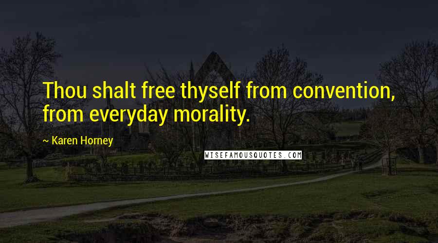 Karen Horney Quotes: Thou shalt free thyself from convention, from everyday morality.