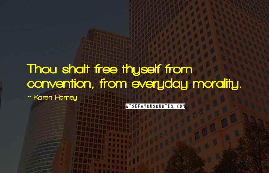 Karen Horney Quotes: Thou shalt free thyself from convention, from everyday morality.
