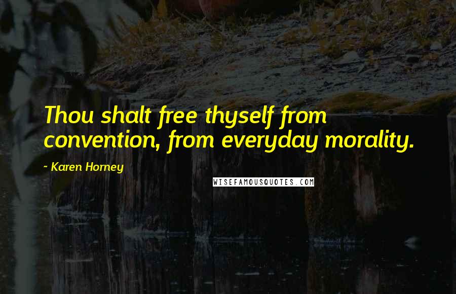 Karen Horney Quotes: Thou shalt free thyself from convention, from everyday morality.